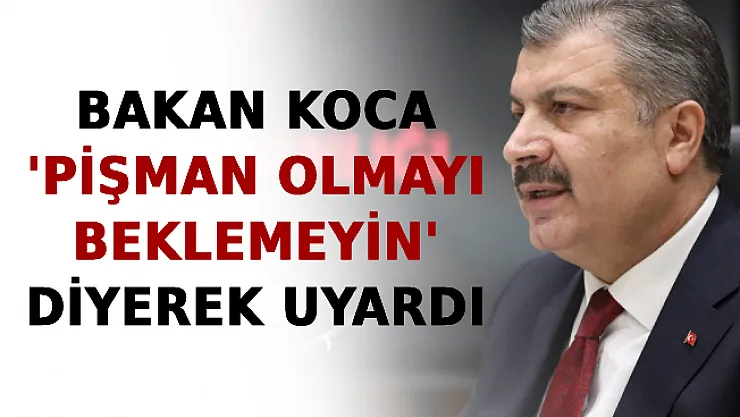 Bakan Koca 'Pişman Olmayı Beklemeyin' Diyerek Uyardı