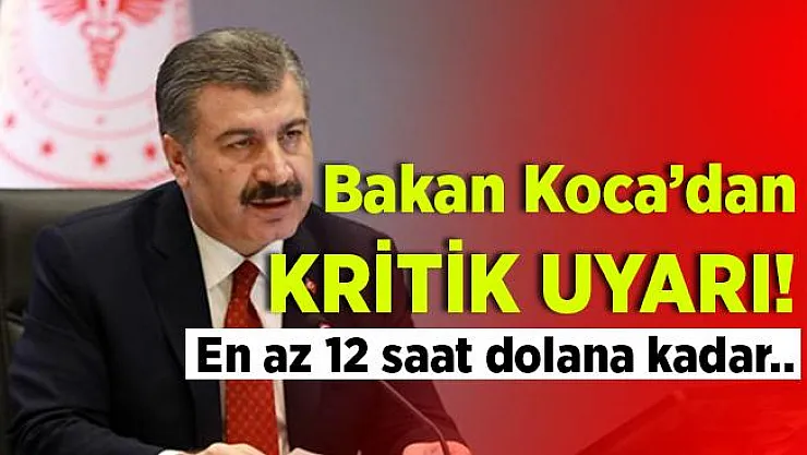 Bakan Koca'da kritik uyarı! En az 12 saat dolana kadar..