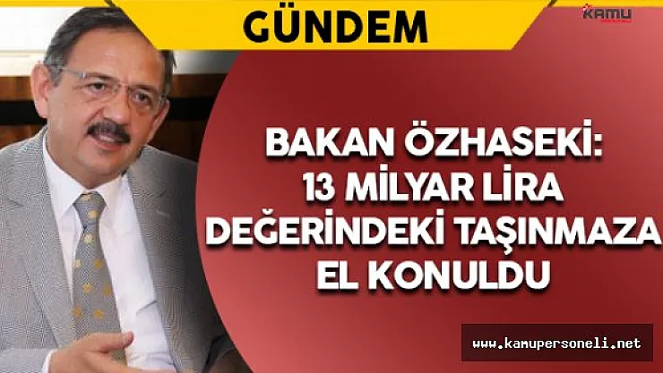 Bakan Özhaseki: 13 Milyar Lira Değerindeki Taşınmaza El Konuldu