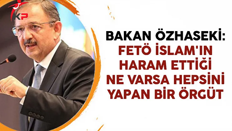 Bakan Özhaseki: FETÖ İslam'ın Haram Ettiği Ne Varsa Hepsini Yapan Bir Örgüt