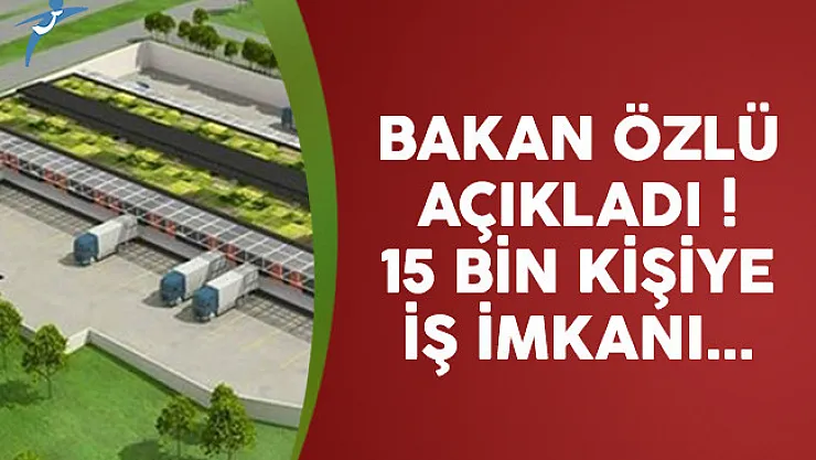 Bakan Özlü açıkladı ! 15 bin kişiye iş kapısı açılacak