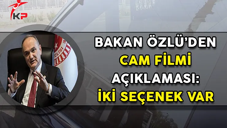 Bakan Özlü'den Cam Filmi Açıklaması: İki Seçenek Var