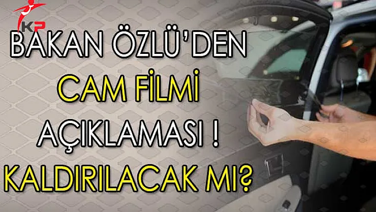 Bakan Özlü'den Önemli Cam Filmi Açıklaması ! Kaldırılacak Mı?
