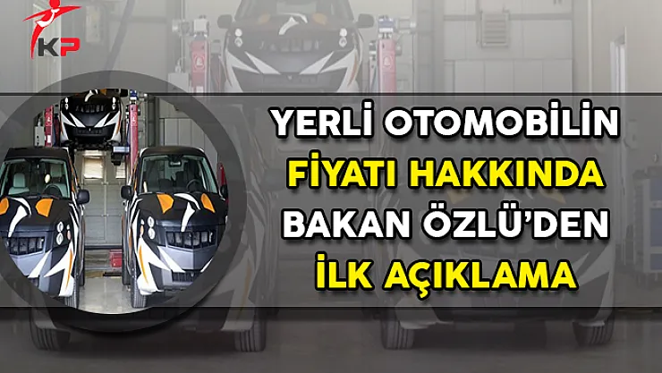 Bakan Özlü'den Yerli Otomobilin Fiyatı Hakkında İlk Açıklama