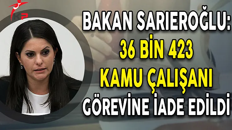 Bakan Sarıeroğlu: 36 Bin 423 Kamu Çalışanı Görevlerine İade Edildi