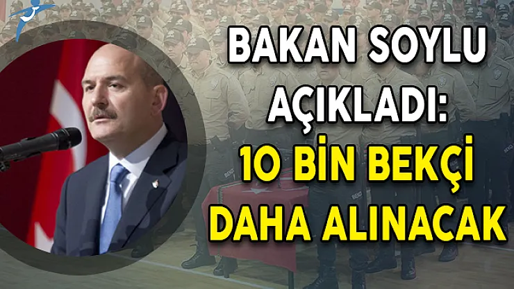 Bakan Soylu Açıkladı: 10 Bin Bekçi Daha Alınacak