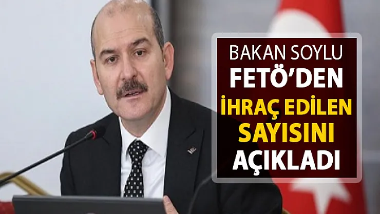 Bakan Soylu Dev Rakamı Açıkladı ! İşte İhraç Edilen Personel Sayısı