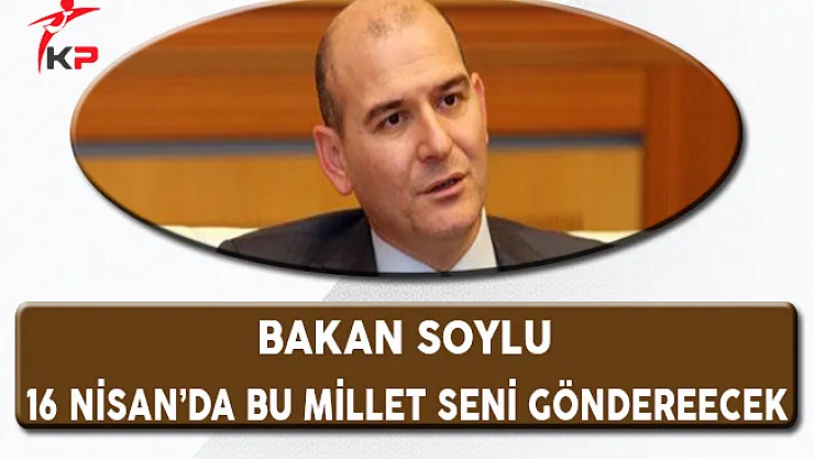 Bakan Soylu: Kılıçdaroğlu 16 Nisan'da Bu Millet Seni Gönderecek