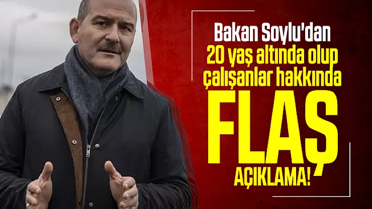 Bakan Soylu'dan 20 yaş altında olup çalışanlar hakkında flaş açıklama!