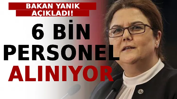 Bakan Yanık Açıkladı! 6 Bin Personel Alınıyor