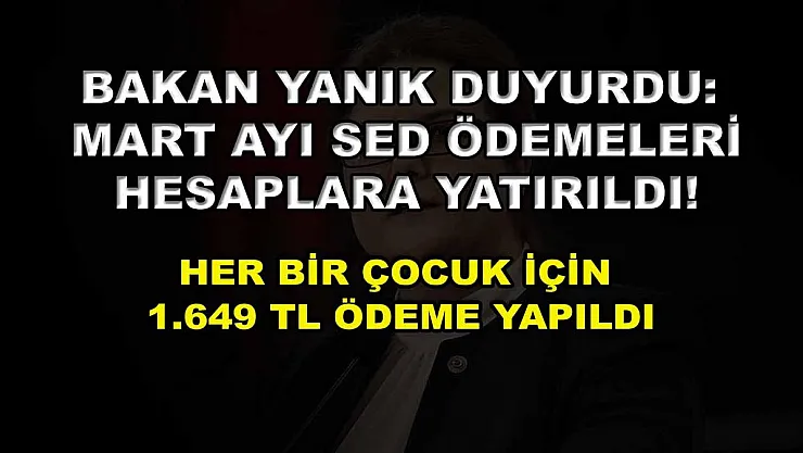 Bakan Yanık duyurdu: Mart ayı SED ödemeleri hesaplara yatırıldı! Her bir çocuk için 1.649 TL ödeme yapıldı