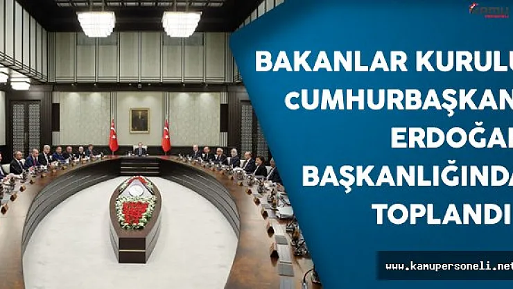 Bakanlar Kurulu Cumhurbaşkanı Erdoğan Başkanlığında Toplandı