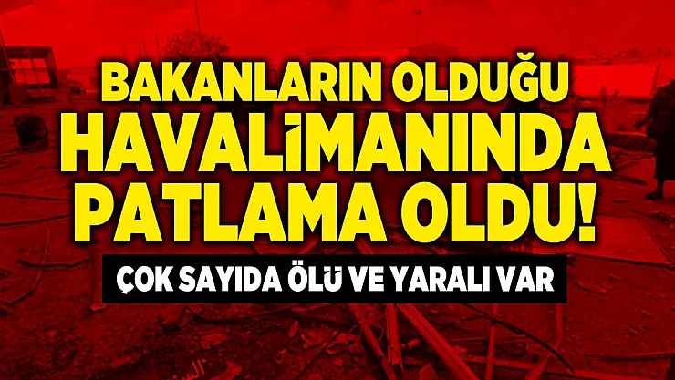 Bakanların olduğu havalimanında patlama oldu! Çok sayıda ölü ve yaralı var