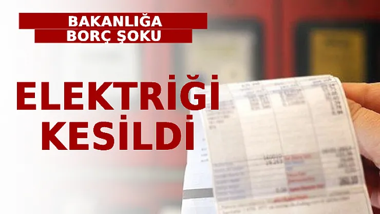 Bakanlığa Borç Şoku! Elektriği Kesildi