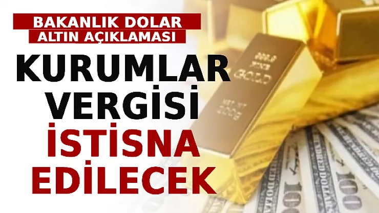 Bakanlık Dolar Altın Açıklaması: Kurumlar Vergisi İstisna Edilecek