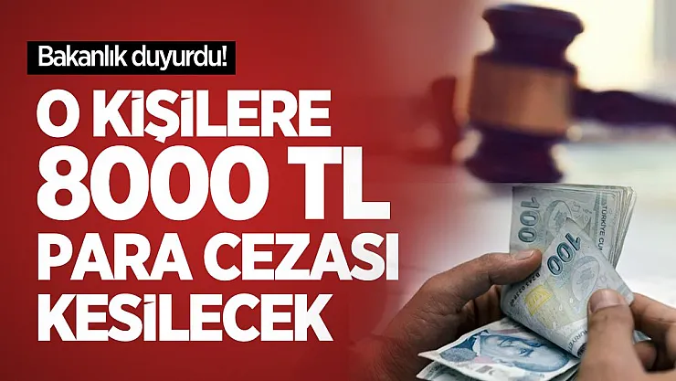 Bakanlık duyurdu! O kişilere 8000 TL para cezası kesilecek