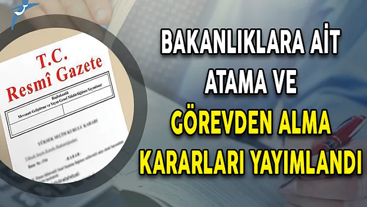 Bakanlıklara Ait Atama ve Görevden Alma Kararları Resmi Gazete'de Yayımlandı!