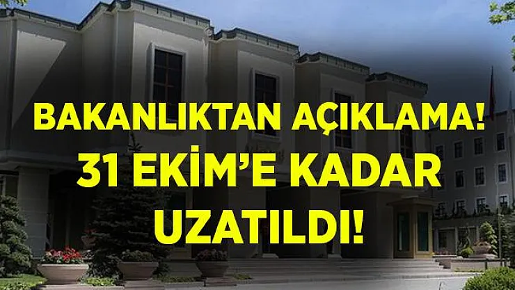 Bakanlıktan açıklama yapıldı! 31 Ekim'e kadar uzatıldı!