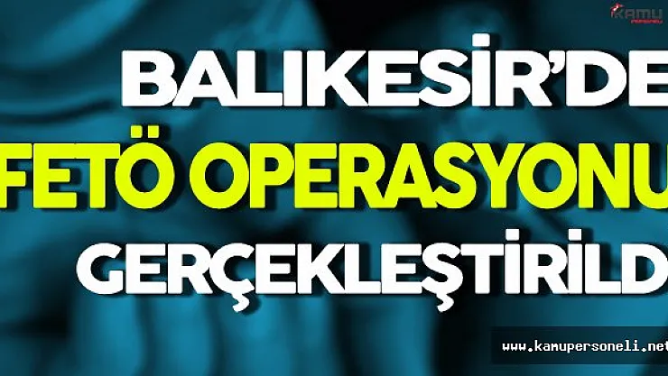 Balıkesir'de FETÖ Operasyonu Gerçekleştirildi