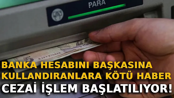 Banka Hesabını Başkasına Kullandıranlara Kötü Haber: Cezai İşlem Başlatılıyor!