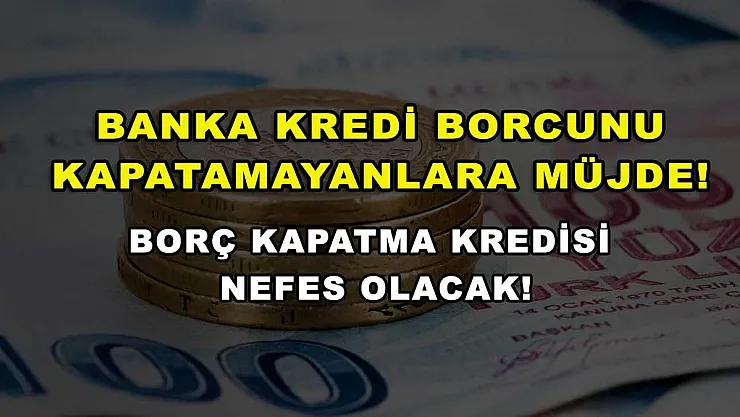 Banka Kredi Borcunu Kapatamayanlara Müjde! Borç Kapatma Kredisi Nefes Olacak!