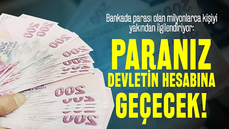 Bankada parası olan milyonlarca kişiyi ilgilendiriyor: Paranız devletin hesabına geçecek!