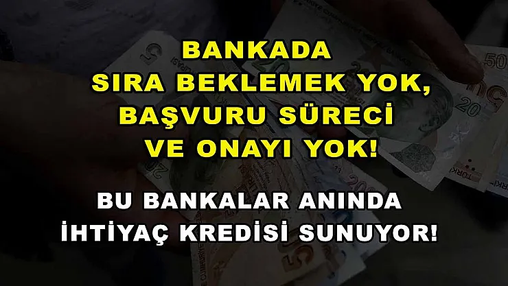 Bankada sıra beklemek yok, başvuru süreci ve onayı yok! Bu bankalar anında ihtiyaç kredisi sunuyor!