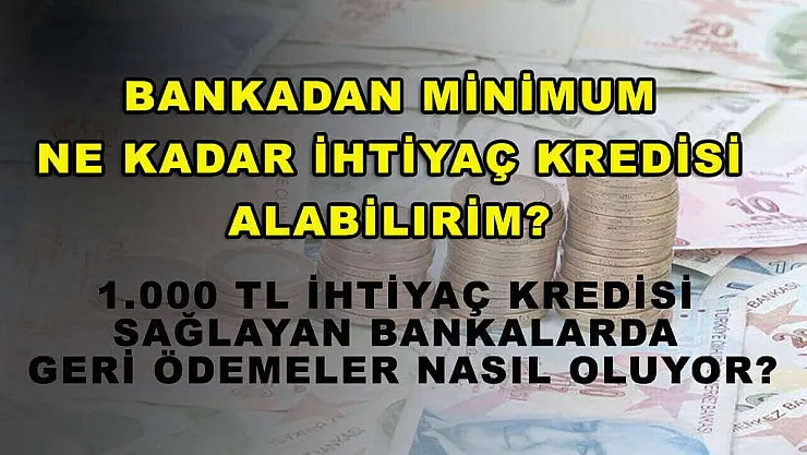 Bankadan minimum ne kadar ihtiyaç kredisi alabilirim? 1.000 TL ihtiyaç kredisi sağlayan bankalarda geri ödemeler nasıl oluyor?