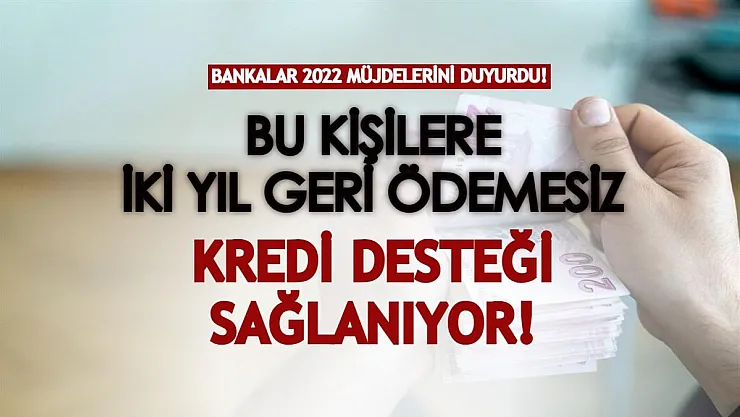 Bankalar 2022 müjdelerini peş peşe duyurdu! Bu kişilere iki yıl geri ödemesiz kredi verilecek, faiz desteği de sağlanıyor!
