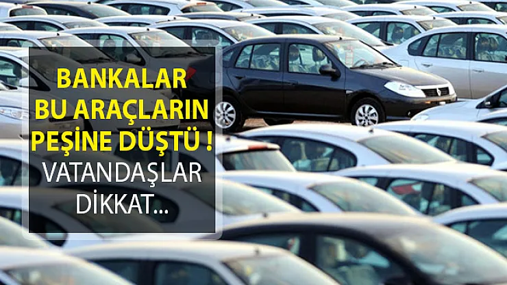 Bankalar Bu Araçların Peşine Düştü! Vatandaşlar Dikkat Başınıza Gelebilir