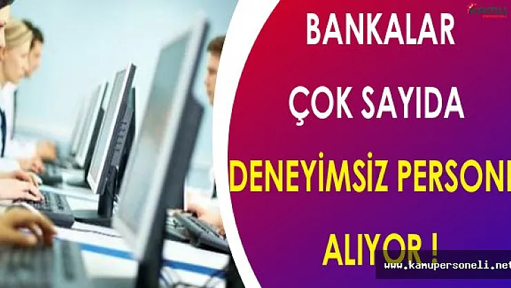 Bankalar Çok Sayıda Deneyimsiz Personel Alıyor !