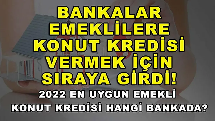 Bankalar Emeklilere Konut Kredisi Vermek İçin Sıraya Girdi! 2022 En Uygun Emekli Konut Kredisi Hangi Bankada?
