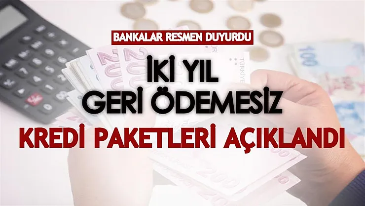 Bankalar resmen duyurdu! İki yıl geri ödemesiz kredi paketleri açıklandı
