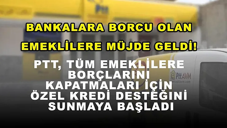 Bankalara Borcu Olan Emeklilere Müjde Geldi! PTT, Tüm Emeklilere Borçlarını Kapatmaları İçin Özel Kredi Desteğini Sunmaya Başladı