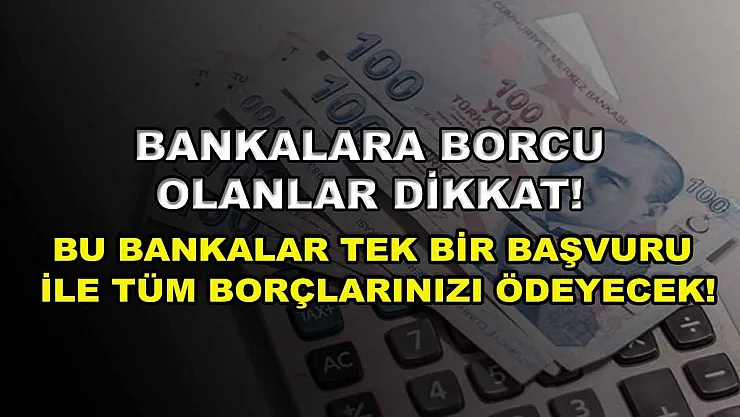 Bankalara borcu olanlar dikkat! Bu bankalar tek bir başvuru ile tüm borçlarınızı ödeyecek!