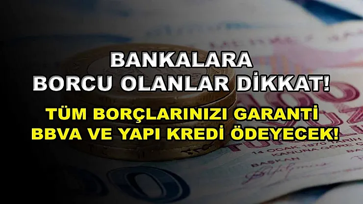 Bankalara borcu olanlar dikkat! Tüm borçlarınızı Garanti BBVA ve Yapı Kredi ödeyecek!