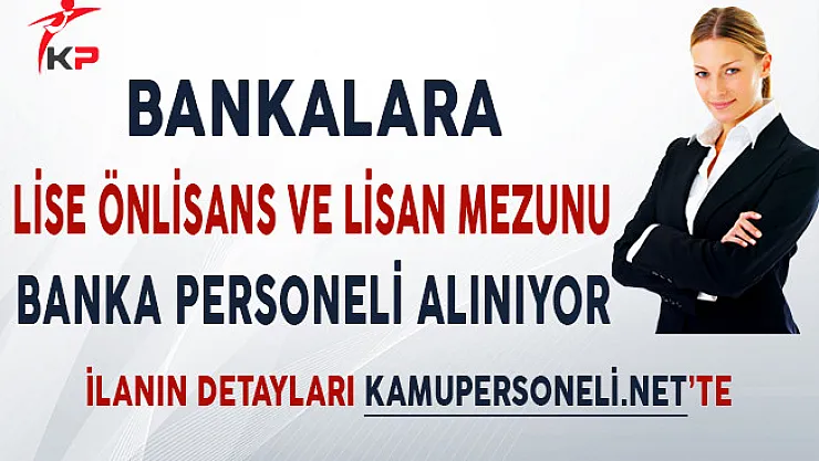 Bankalara Lise Önlisans ve Lisans Mezunu Personel Alımı Yapılıyor!