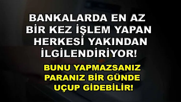 Bankalarda en az bir kez işlem yapan herkesi yakından ilgilendiriyor! Bunu yapmazsanız paranız bir günde uçup gidebilir!