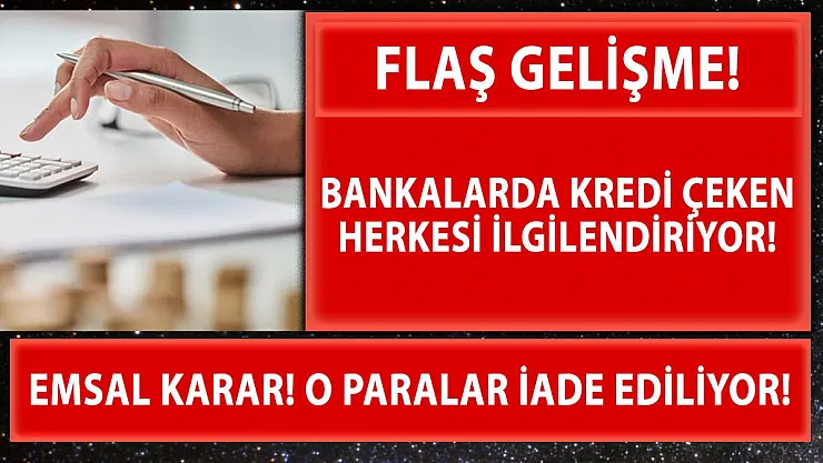 Bankalardan kredi çekenler için herkesi ilgilendiren emsal karar! O Paralar iade ediliyor!