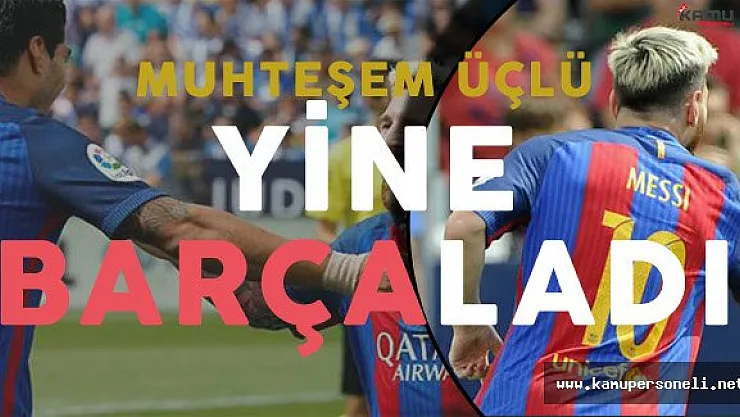 Barcelona Leganes'e Acımadı ! Süper Üçlü İş Başında !