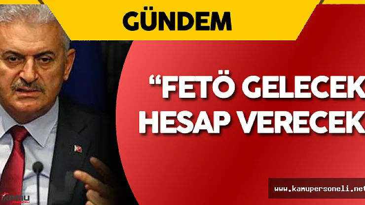 Başbakan Binali Yıldırım : " FETÖ Gelecek ! Hesap Verecek!"