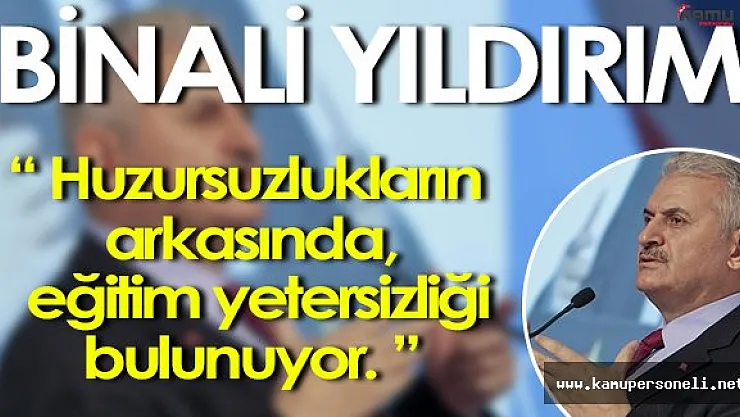 Başbakan Binali Yıldırım: " Huzursuzlukların arkasında, eğitim yetersizliği var. "