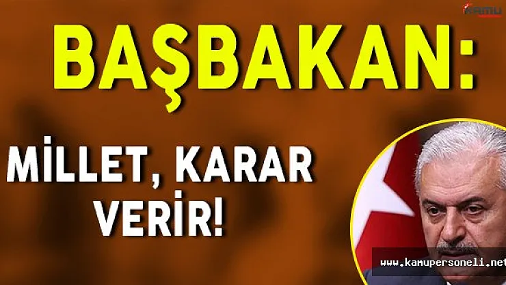 Başbakan Binali Yıldırım: " Millet karar verir "