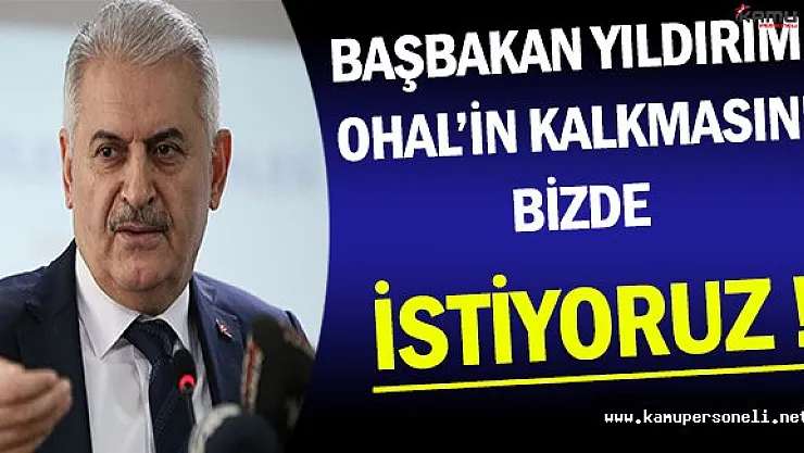 Başbakan Binali Yıldırım: OHAL'in Kalkmasını İstiyoruz !
