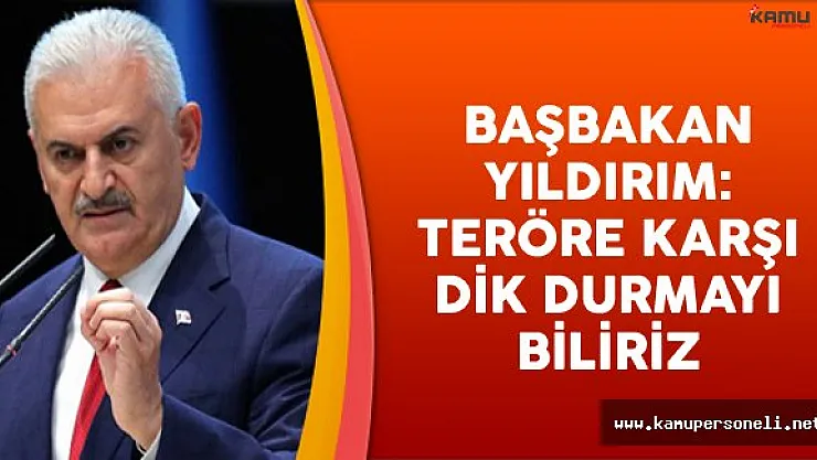 Başbakan Binali Yıldırım: Teröre Karşı Direnmeyi İyi Biliriz