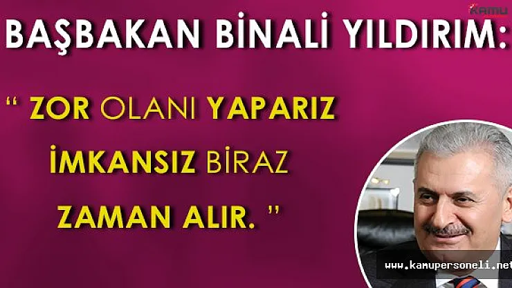 Başbakan Binali Yıldırım: " Zor olanı yaparız, imkansız biraz zaman alır. "