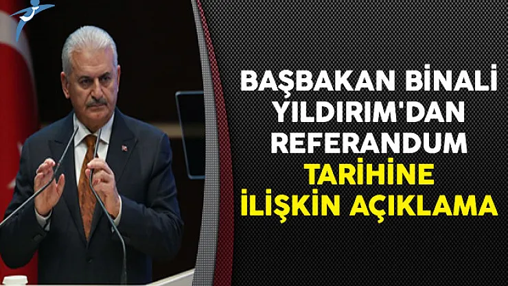 Başbakan Binali Yıldırım'dan Referandum Tarihine İlişkin Açıklama