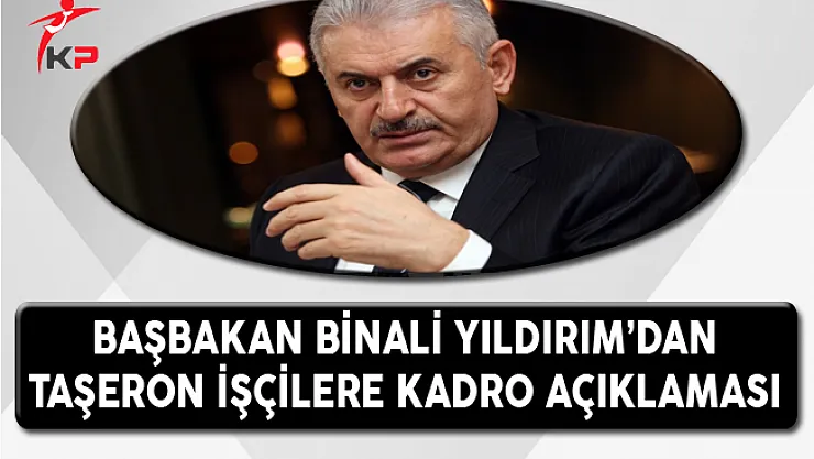 Başbakan Binali YILDIRIM'dan Taşeron İşçilere Kadro Açıklaması
