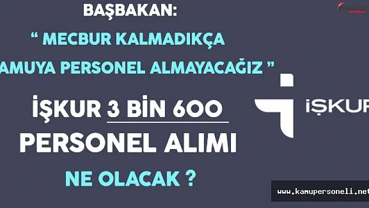 Başbakan Kamuya Personel Alımının Kısıtlanacağını Açıkladı ! Peki İŞKUR 3 Bin 600 Personel Alımı Ne Olacak ?