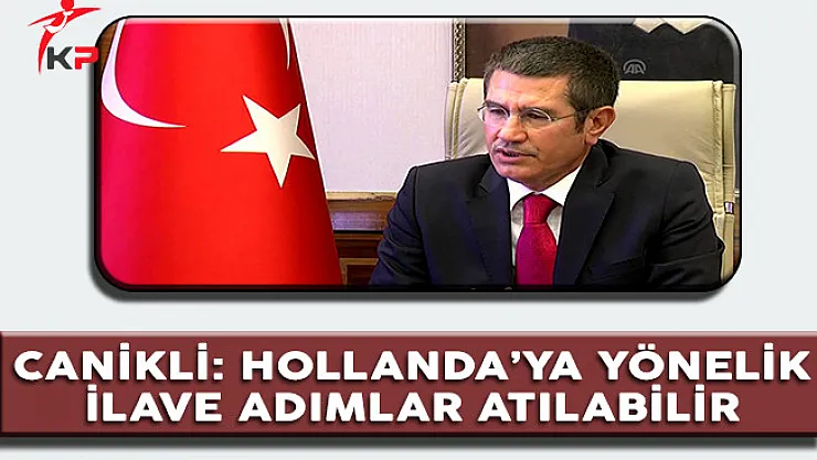 Başbakan Yardımcısı Canikli: 'Hollanda'ya Yönelik İlave Adımlar Atılabilir'